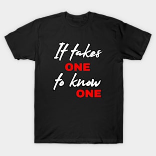 It Takes One To Know One T-Shirt